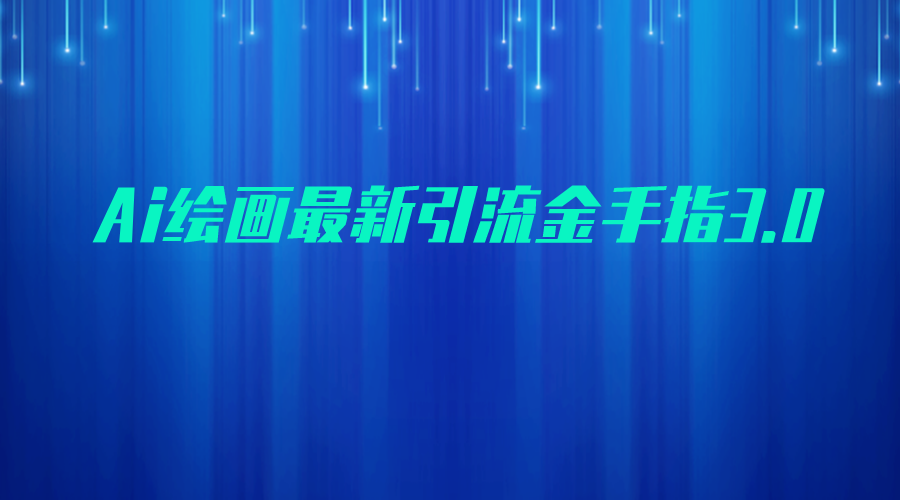AI绘画最新引流金手指3.0，可靠的流量变现方式，小白日入200+-888资源网