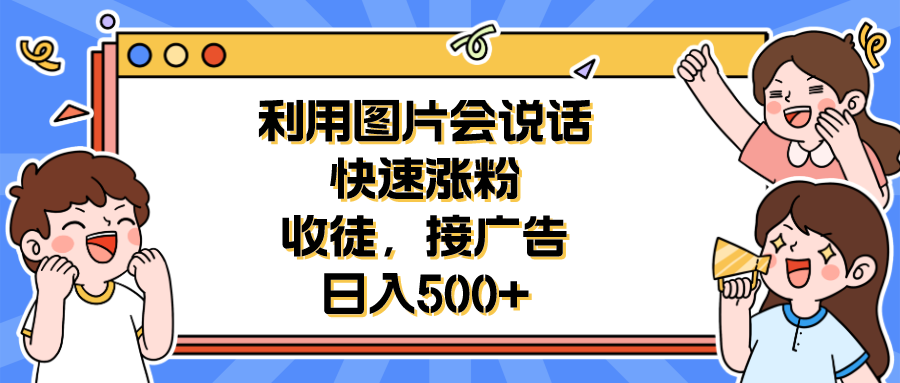 (6513期)利用会说话的图片快速涨粉,收徒,接广告日入500+ (6513期)利用会说话的图片快速涨粉,收徒,接广告日入500+