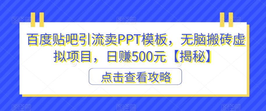 百度贴吧引流卖PPT模板,无脑搬砖虚拟项目,日赚500元【揭秘】 百度贴吧引流卖PPT模板,无脑搬砖虚拟项目,日赚500元【揭秘】