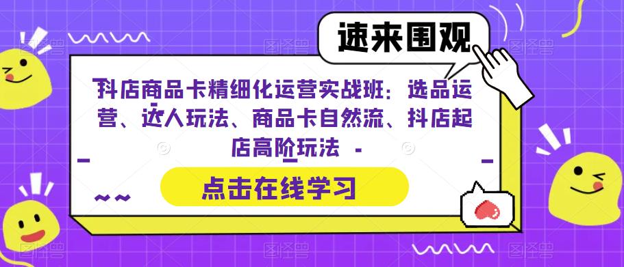 (6488期)抖店商品卡精细化运营实操班:选品运营、达人玩法、商品卡自然流、抖店起店 (6488期)抖店商品卡精细化运营实操班:选品运营、达人玩法、商品卡自然流、抖店起店