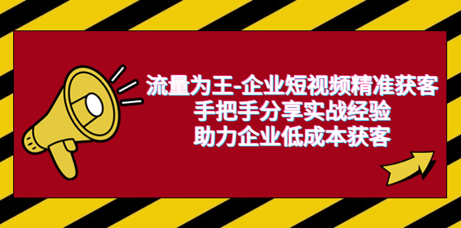 (6477期)流量为王-企业 短视频精准获客,手把手分享实战经验,助力企业低成本获客 (6477期)流量为王-企业 短视频精准获客,手把手分享实战经验,助力企业低成本获客