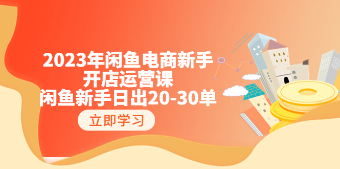 (6470期)2023年闲鱼电商新手开店运营课:闲鱼新手日出20-30单(18节-实战干货) (6470期)2023年闲鱼电商新手开店运营课:闲鱼新手日出20-30单(18节-实战干货)