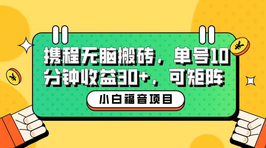 (6450期)小白新手福音:携程无脑搬砖项目,单号操作10分钟收益30+,可矩阵可放大 (6450期)小白新手福音:携程无脑搬砖项目,单号操作10分钟收益30+,可矩阵可放大