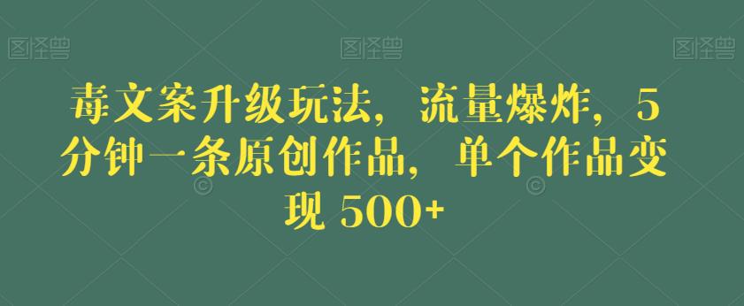 毒文案升级玩法,流量爆炸,5分钟一条原创作品,单个作品变现500+【揭秘】 毒文案升级玩法,流量爆炸,5分钟一条原创作品,单个作品变现500+【揭秘】