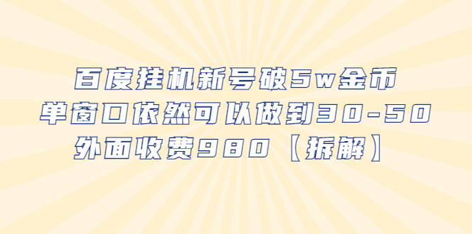 (6426期)百度挂机新号破5w金币,单窗口依然可以做到30-50外面收费980【拆解】 (6426期)百度挂机新号破5w金币,单窗口依然可以做到30-50外面收费980【拆解】