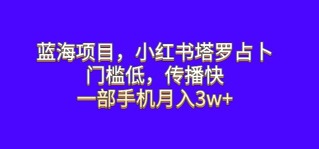 蓝海项目,小红书塔罗占卜,门槛低,传播快,一部手机月入3w+【揭秘】 蓝海项目,小红书塔罗占卜,门槛低,传播快,一部手机月入3w+【揭秘】