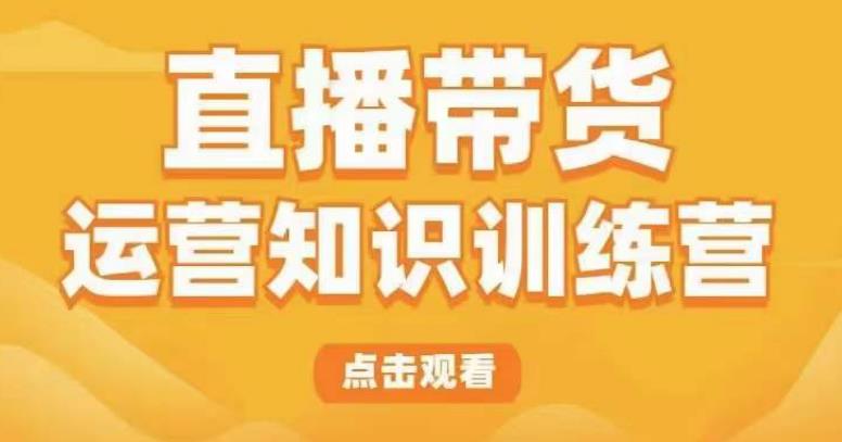 直播带货运营知识训练营,听得懂、用得上、有效果,教你学会直播带货、主播运营,实现0-1的飞跃