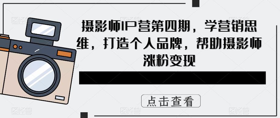 （5830期）摄影师IP营第4期，学营销思维，打造个人品牌，帮助摄影师涨粉变现-888资源网