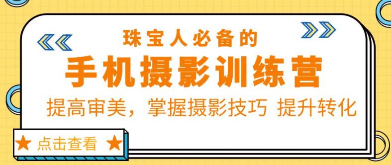珠宝人必备的手机摄影训练营第7期:提高审美,掌握摄影技巧提升转化