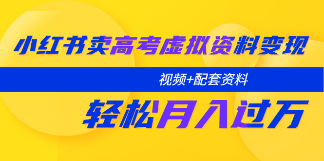 （5675期）小红书卖高考虚拟资料变现分享课：轻松月入过万（视频+配套资料）-888资源网