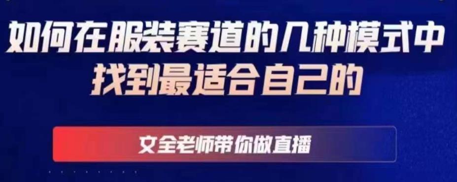文全老师带你做直播线上课,如何在服装赛道的几种模式中找到最适合自己的
