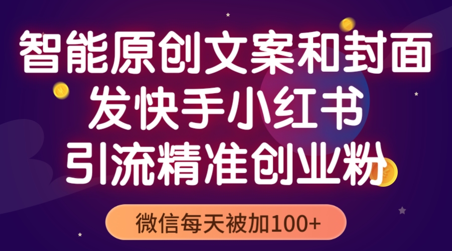 （5522期）智能原创封面和创业文案，快手小红书引流精准创业粉，微信每天被加100+-888资源网