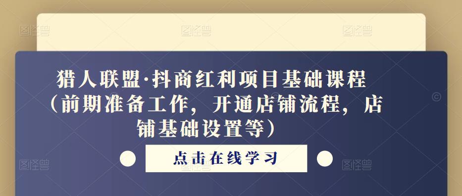 猎人联盟·抖商红利项目基础课程(前期准备工作,开通店铺流程,店铺基础设置等)