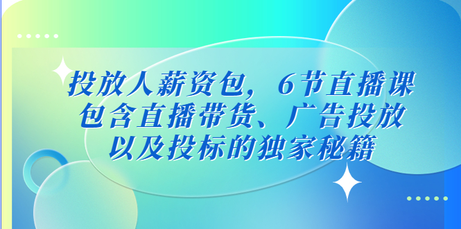 （5025期）投放人薪资包，6节直播课，包含直播带货、广告投放、以及投标的独家秘籍-888资源网