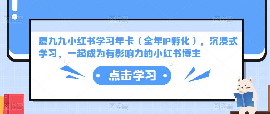 厦九九小红书学习年卡(全年IP孵化),沉浸式学习,一起成为有影响力的小红书博主