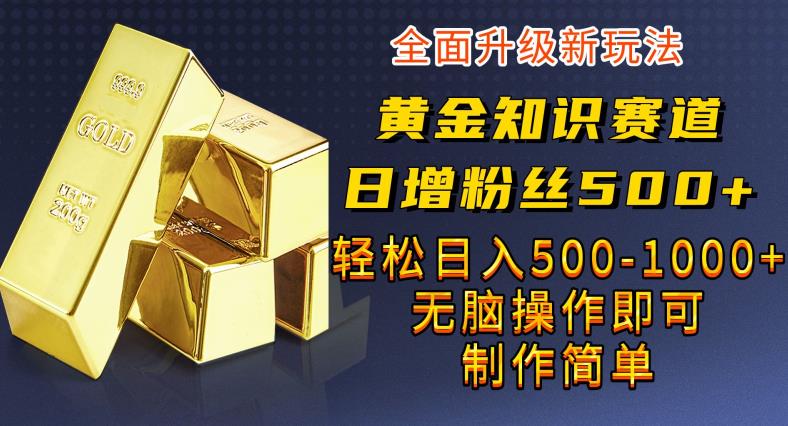 黄金知识赛道，一条作品涨粉500+，私域高利润单品转化，一部手机轻松实现日入500【揭秘】-888资源网