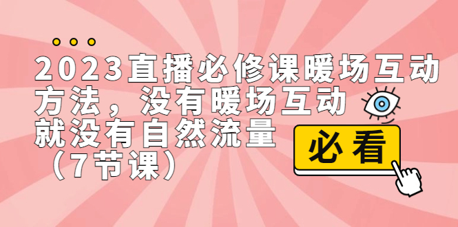 （7003期）2023直播·必修课暖场互动方法，没有暖场互动，就没有自然流量（7节课）-888资源网