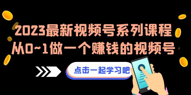 2023最新视频号系列课程，从0~1做一个赚钱的视频号（8节视频课）-888资源网