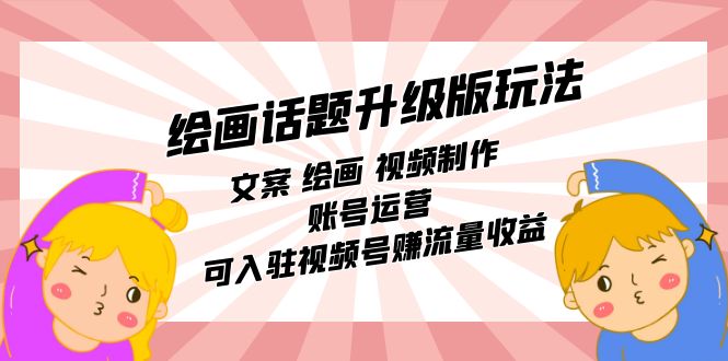 绘画话题升级版玩法：文案 绘画 视频制作 账号运营 可入驻视频号赚流量收益-888资源网