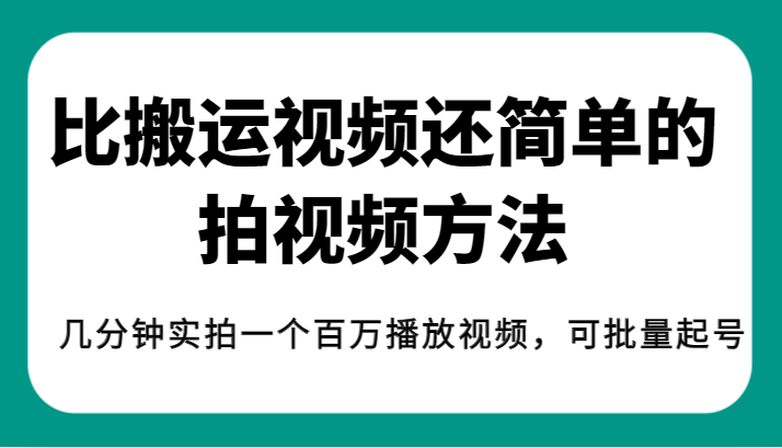 揭秘！比搬运视频还简单的拍视频方法，几分钟实拍一个百万播放视频，可批量起号-888资源网
