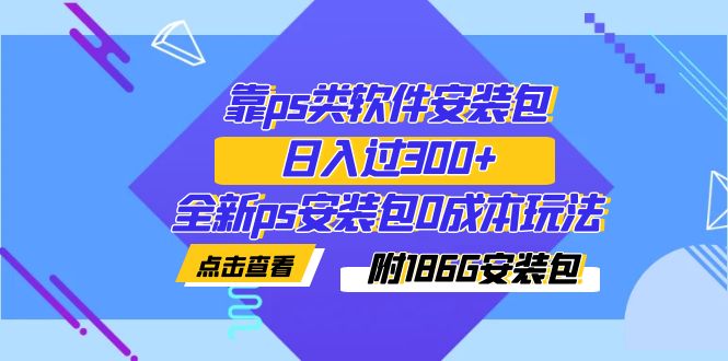 （7213期）靠ps类软件安装包，日入过300+全新ps安装包0成本玩法（附186G安装包）-888资源网