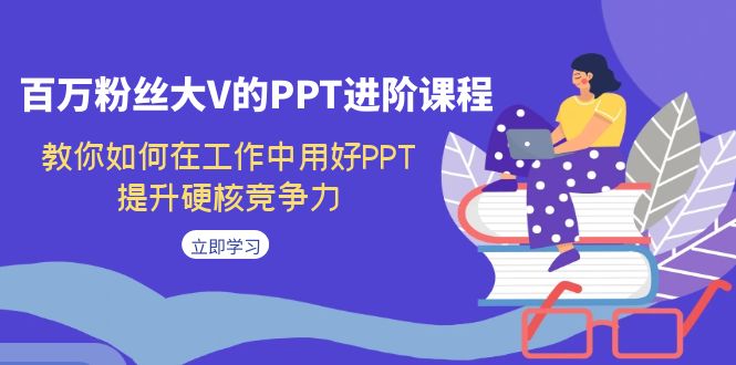 百万粉丝大V的PPT进阶课程，教你如何在工作中用好PPT，提升硬核竞争力-888资源网