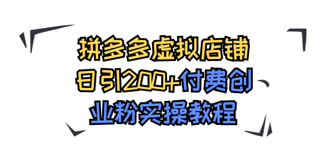 （7571期）拼多多虚拟店铺日引200+付费创业粉实操教程-888资源网