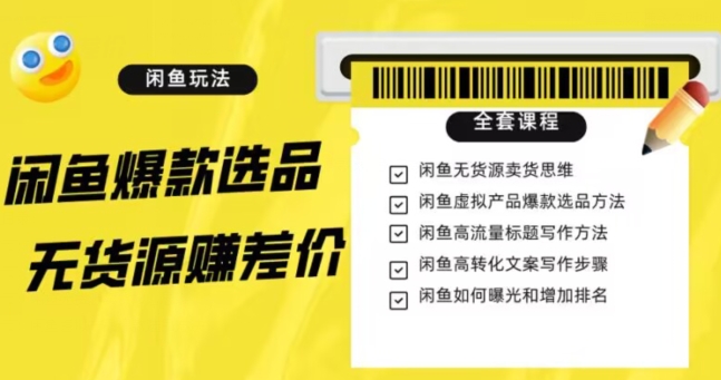 闲鱼无货源赚差价进阶玩法，爆款选品，资源寻找，引流变现全套教程（11节课）【揭秘】-888资源网