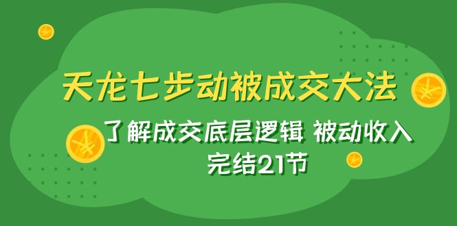 （7753期）天龙/七步动被成交大法：了解成交底层逻辑 被动收入 完结21节-888资源网