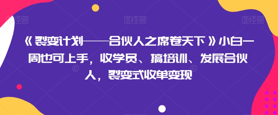《裂变计划——合伙人之席卷天下》小白一周也可上手，收学员、搞培训、发展合伙人，裂变式收单变现-888资源网