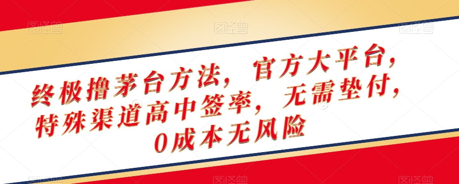终极撸茅台方法，官方大平台，特殊渠道高中签率，无需垫付，0成本无风险【揭秘】-888资源网