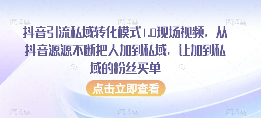 抖音引流私域转化模式1.0现场视频，从抖音源源不断把人加到私域，让加到私域的粉丝买单-888资源网