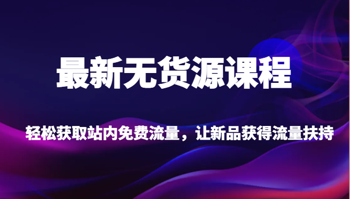 最新无货源课程，轻松获取站内免费流量，让新品获得流量扶持（更新）-888资源网