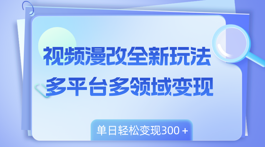 （8273期）视频漫改全新玩法，多平台多领域变现，小白轻松上手，单日变现300＋-888资源网