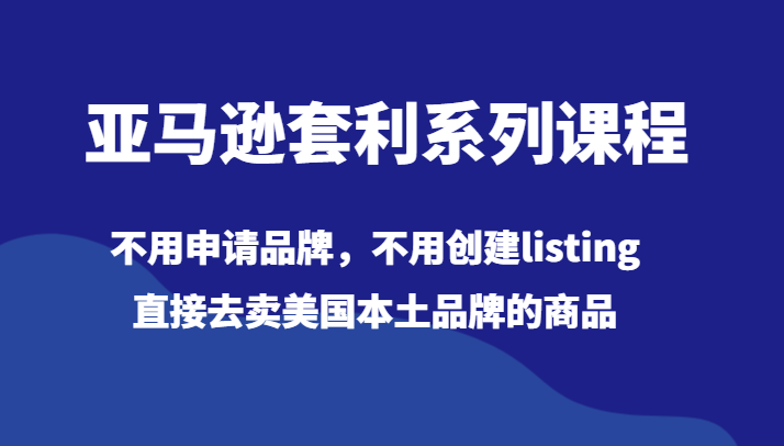 亚马逊套利系列课程，不用申请品牌，不用创建listing，直接去卖美国本土品牌的商品-888资源网