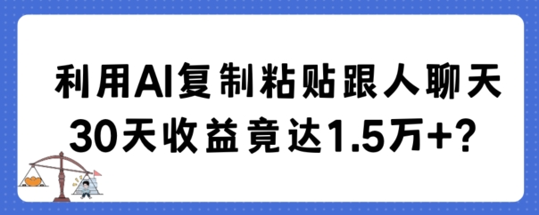 利用AI复制粘贴跟人聊天30天收益竟达1.5万+-888资源网