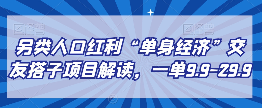 另类人口红利“单身经济”交友搭子项目解读，一单9.9-29.9-888资源网