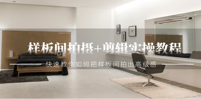 （9104期）样板间拍摄+剪辑实操教程，快速教你如何把样板间拍出高级感（51节课）-888资源网