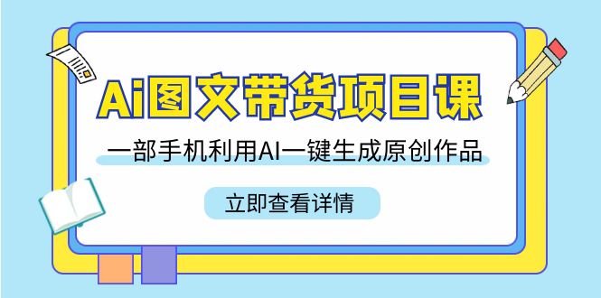 （9052期）Ai图文带货项目课，一部手机利用AI一键生成原创作品（22节课）-888资源网