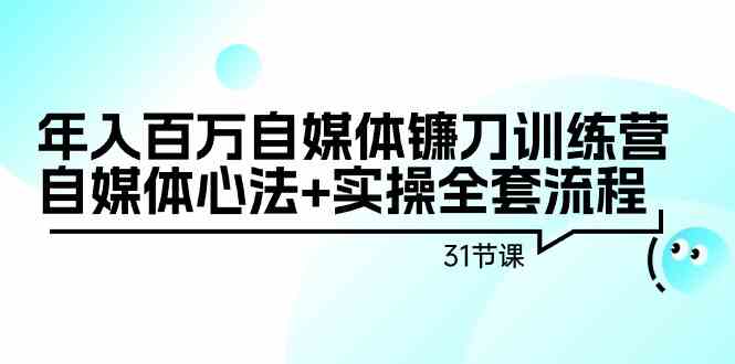 年入百万自媒体镰刀训练营：自媒体心法+实操全套流程（31节课）-888资源网