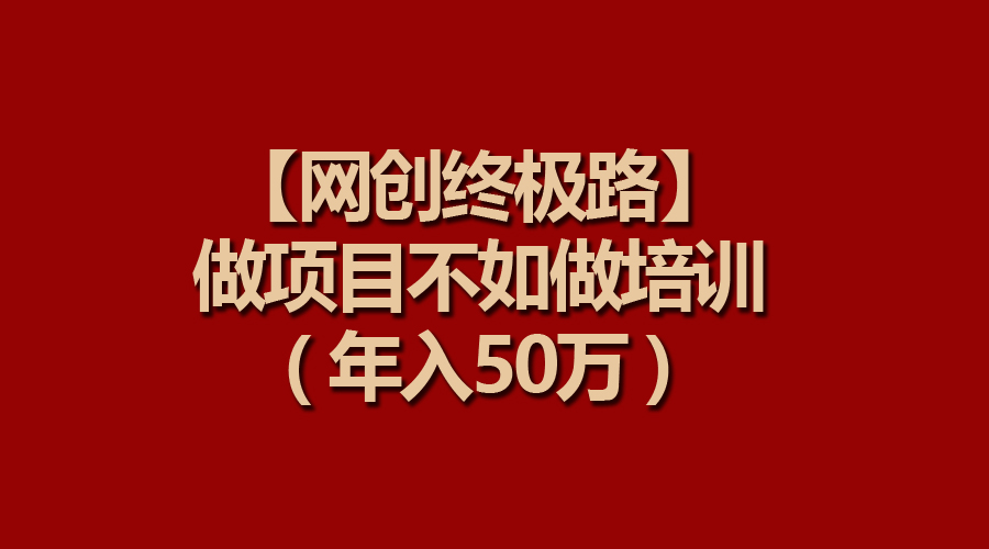 （9550期）【网创终极路】做项目不如做项目培训，年入50万-888资源网