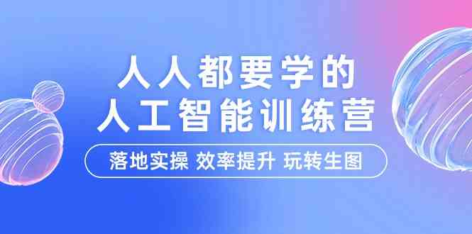 人人都要学的人工智能特训营，落地实操 效率提升 玩转生图（22节课）-888资源网