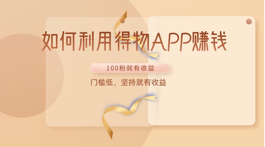 如何利用得物APP赚收益，100粉就可以赚收益，门槛低，坚持就有收益-888资源网