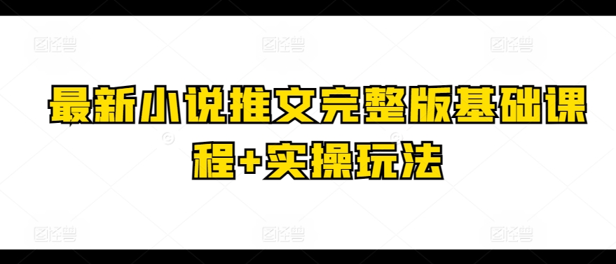 最新小说推文完整版基础课程+实操玩法-888资源网