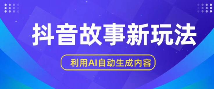 抖音故事新玩法，利用AI自动生成原创内容，新手日入一到三张-888资源网