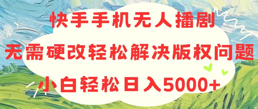（10979期）快手手机无人播剧，无需硬改，轻松解决版权问题，小白轻松日入5000+-888资源网