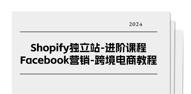 （11043期）Shopify独立站-进阶课程-Facebook营销-跨境电商教程（25节）-888资源网