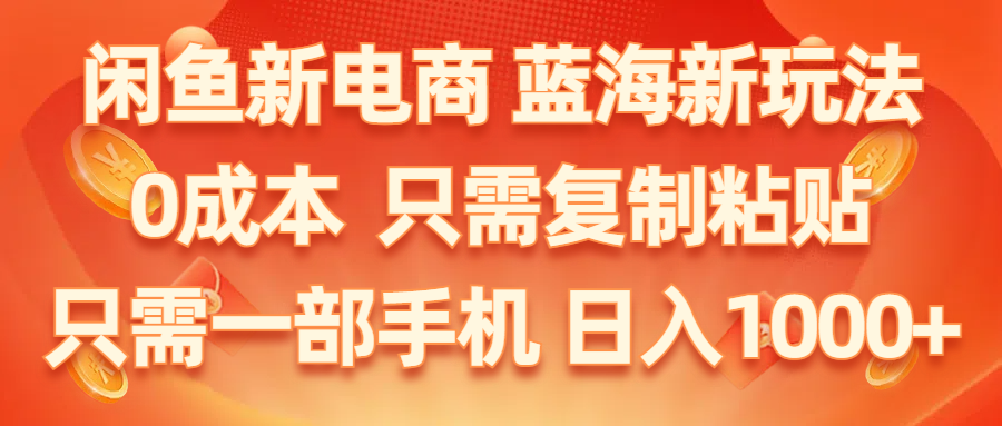 （11013期）闲鱼新电商,蓝海新玩法,0成本,只需复制粘贴,小白轻松上手,只需一部手机…-888资源网