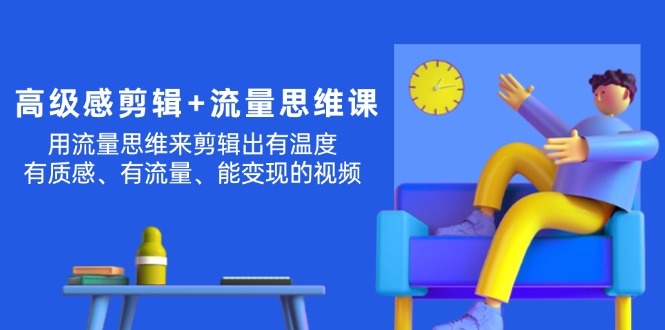 （11589期）高级感 剪辑+流量思维：用流量思维剪辑出有温度/有质感/有流量/能变现视频-888资源网