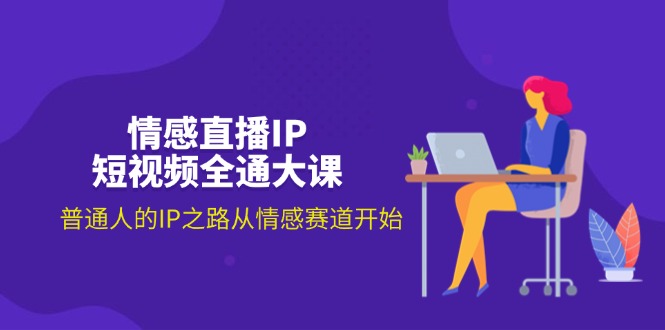 （11590期）情感直播IP短视频全通大课，普通人的IP之路从情感赛道开始（18节）-888资源网